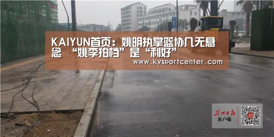 KAIYUN首页：姚明执掌篮协几无悬念 “姚李拍档”是“利好”